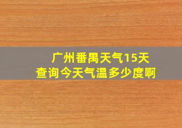 广州番禺天气15天查询今天气温多少度啊