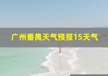 广州番禺天气预报15天气