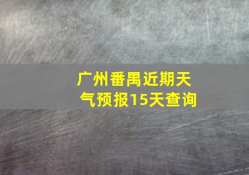 广州番禺近期天气预报15天查询