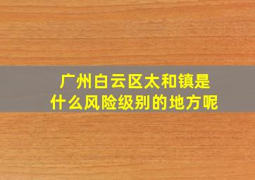 广州白云区太和镇是什么风险级别的地方呢