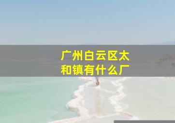 广州白云区太和镇有什么厂