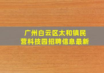 广州白云区太和镇民营科技园招聘信息最新