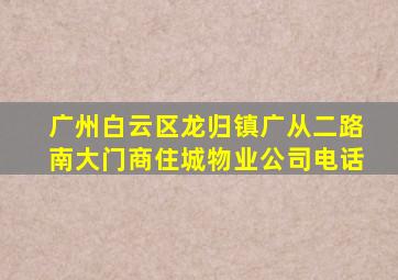 广州白云区龙归镇广从二路南大门商住城物业公司电话