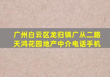 广州白云区龙归镇广从二路天鸿花园地产中介电话手机