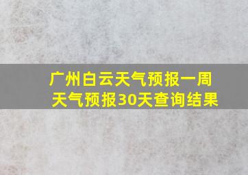 广州白云天气预报一周天气预报30天查询结果