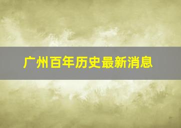 广州百年历史最新消息