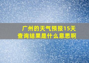 广州的天气预报15天查询结果是什么意思啊