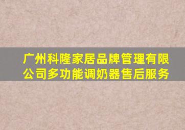 广州科隆家居品牌管理有限公司多功能调奶器售后服务