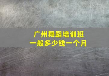 广州舞蹈培训班一般多少钱一个月