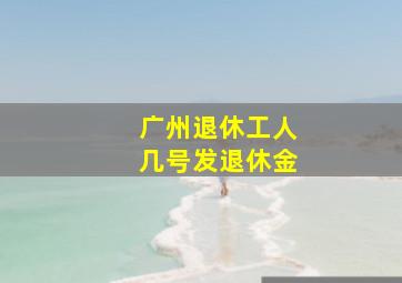 广州退休工人几号发退休金