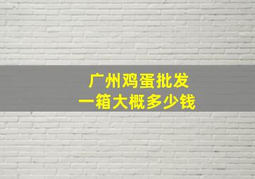 广州鸡蛋批发一箱大概多少钱