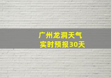 广州龙洞天气实时预报30天