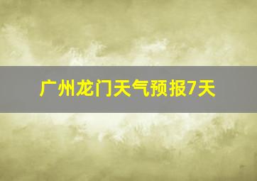 广州龙门天气预报7天