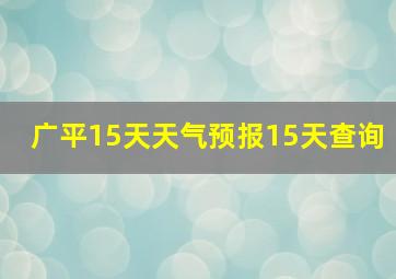 广平15天天气预报15天查询