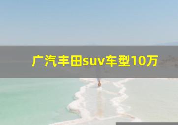 广汽丰田suv车型10万