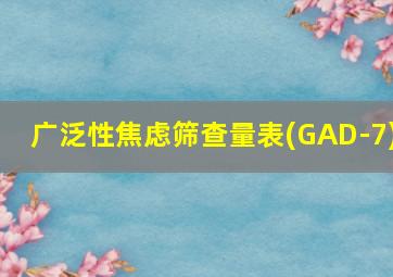 广泛性焦虑筛查量表(GAD-7)