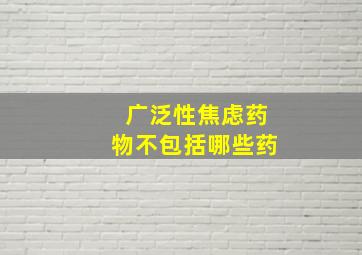 广泛性焦虑药物不包括哪些药