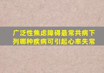 广泛性焦虑障碍最常共病下列哪种疾病可引起心率失常