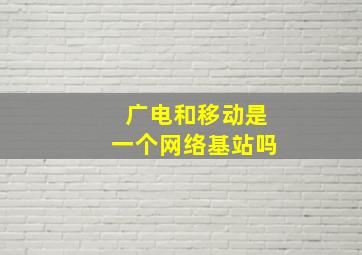 广电和移动是一个网络基站吗