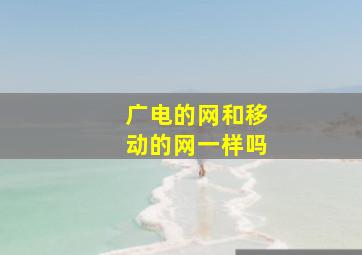 广电的网和移动的网一样吗