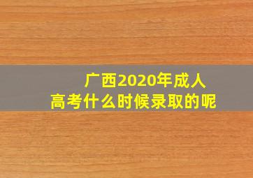 广西2020年成人高考什么时候录取的呢