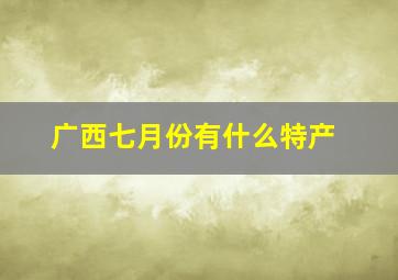 广西七月份有什么特产