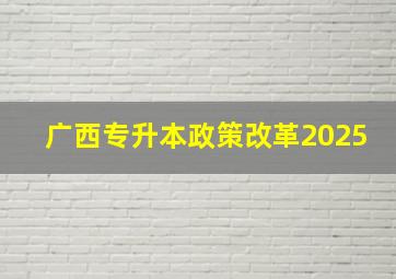 广西专升本政策改革2025