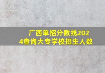 广西单招分数线2024查询大专学校招生人数