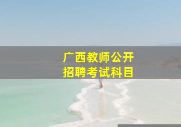 广西教师公开招聘考试科目