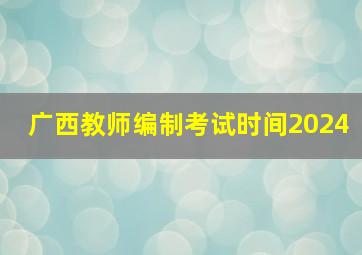 广西教师编制考试时间2024