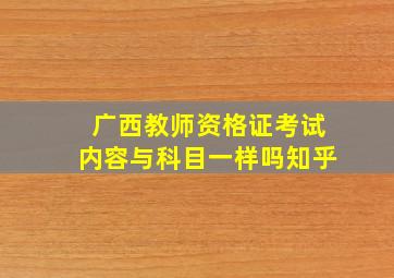 广西教师资格证考试内容与科目一样吗知乎