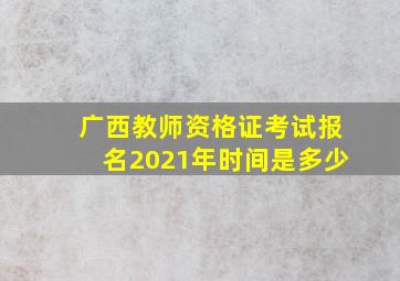 广西教师资格证考试报名2021年时间是多少