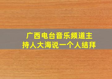 广西电台音乐频道主持人大海说一个人结拜