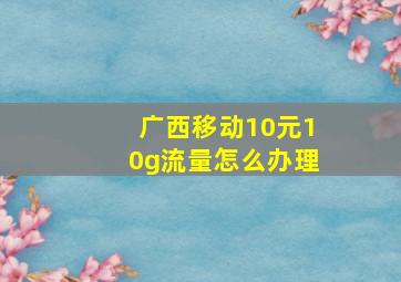 广西移动10元10g流量怎么办理