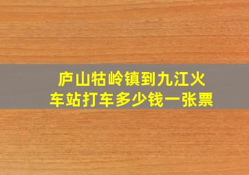 庐山牯岭镇到九江火车站打车多少钱一张票