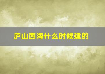 庐山西海什么时候建的