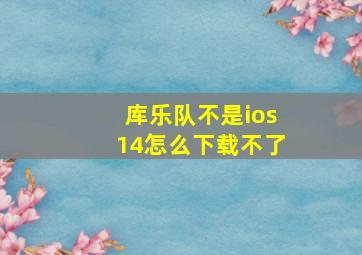 库乐队不是ios14怎么下载不了