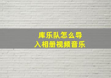 库乐队怎么导入相册视频音乐