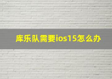 库乐队需要ios15怎么办