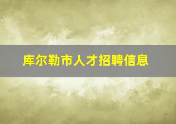 库尔勒市人才招聘信息