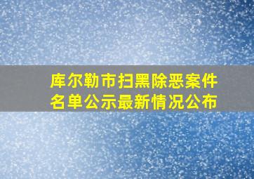 库尔勒市扫黑除恶案件名单公示最新情况公布