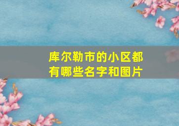 库尔勒市的小区都有哪些名字和图片