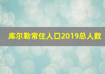 库尔勒常住人口2019总人数