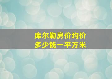 库尔勒房价均价多少钱一平方米