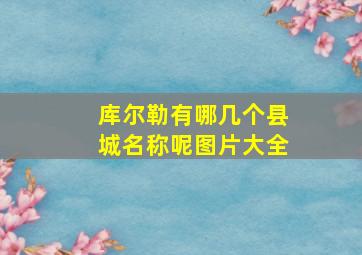 库尔勒有哪几个县城名称呢图片大全