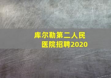 库尔勒第二人民医院招聘2020