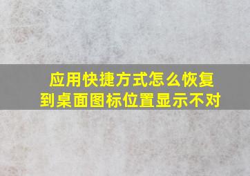 应用快捷方式怎么恢复到桌面图标位置显示不对