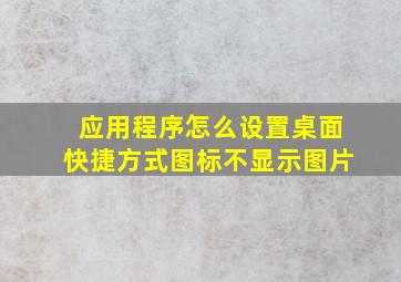 应用程序怎么设置桌面快捷方式图标不显示图片