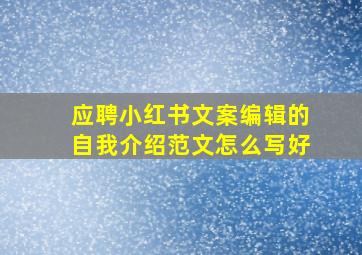 应聘小红书文案编辑的自我介绍范文怎么写好