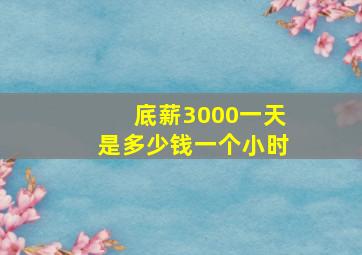 底薪3000一天是多少钱一个小时